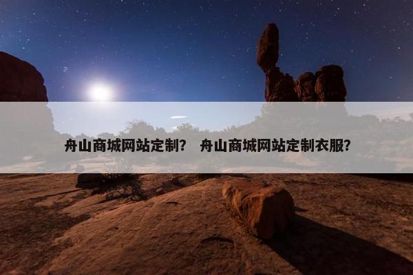 舟山商城网站定制？ 舟山商城网站定制衣服？
