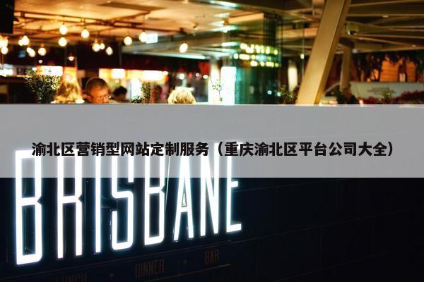渝北区营销型网站定制服务（重庆渝北区平台公司大全）