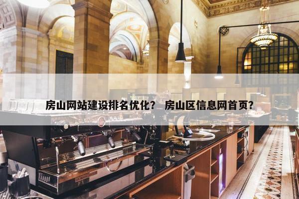 房山网站建设排名优化？ 房山区信息网首页？