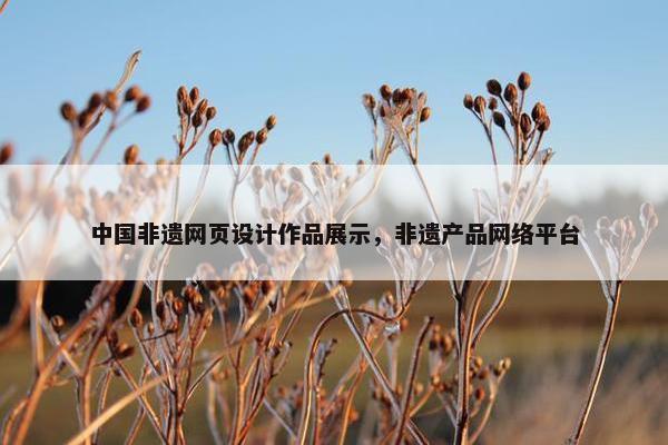 中国非遗网页设计作品展示，非遗产品网络平台