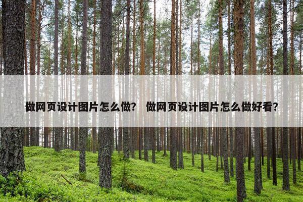 做网页设计图片怎么做？ 做网页设计图片怎么做好看？
