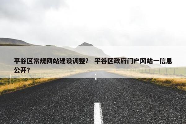平谷区常规网站建设调整？ 平谷区政府门户网站一信息公开？
