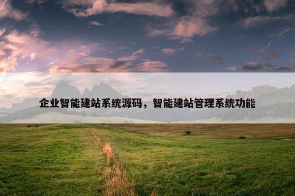 企业智能建站系统源码，智能建站管理系统功能