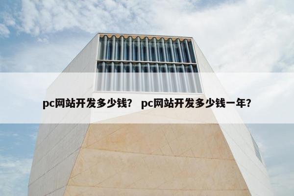 pc网站开发多少钱？ pc网站开发多少钱一年？