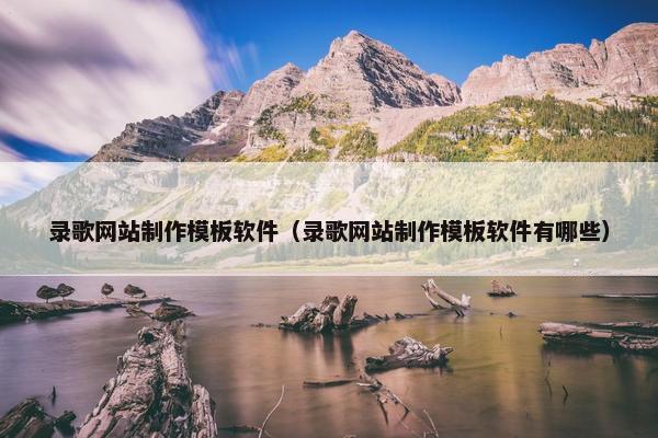 录歌网站制作模板软件（录歌网站制作模板软件有哪些）
