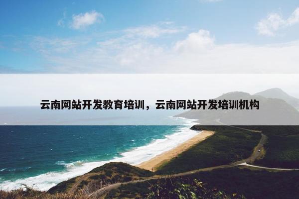云南网站开发教育培训，云南网站开发培训机构
