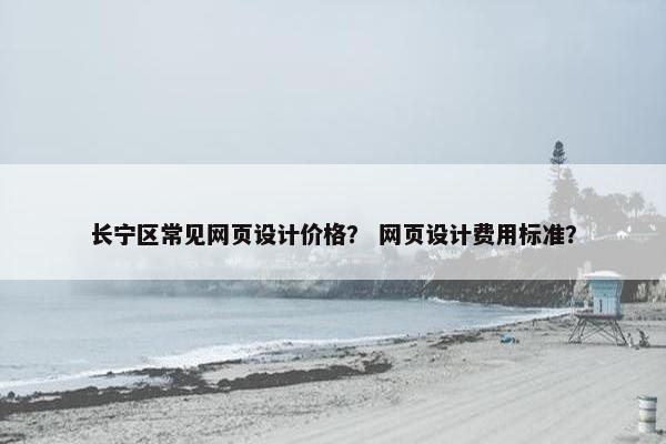 长宁区常见网页设计价格？ 网页设计费用标准？