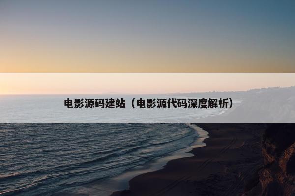 电影源码建站（电影源代码深度解析）