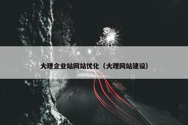 大理企业站网站优化（大理网站建设）