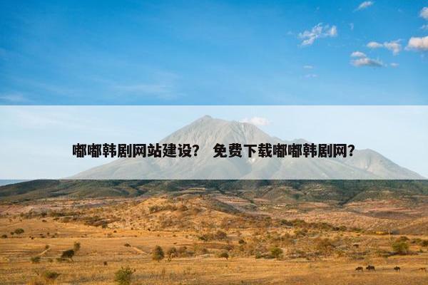 嘟嘟韩剧网站建设？ 免费下载嘟嘟韩剧网？