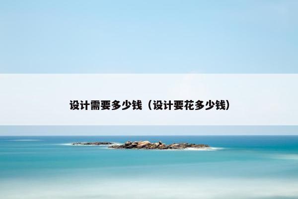 设计需要多少钱（设计要花多少钱）