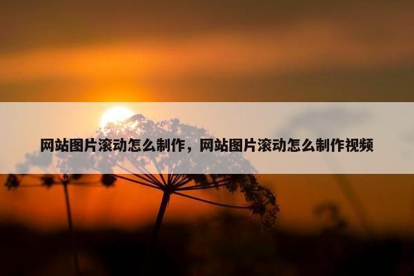 网站图片滚动怎么制作，网站图片滚动怎么制作视频
