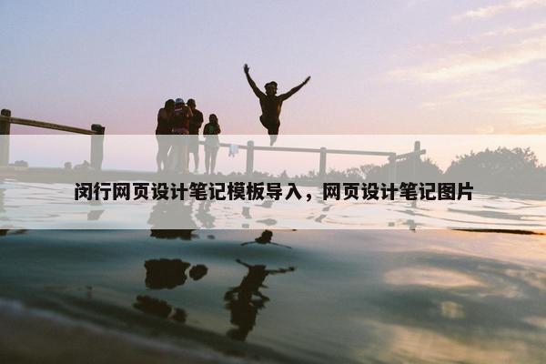 闵行网页设计笔记模板导入，网页设计笔记图片