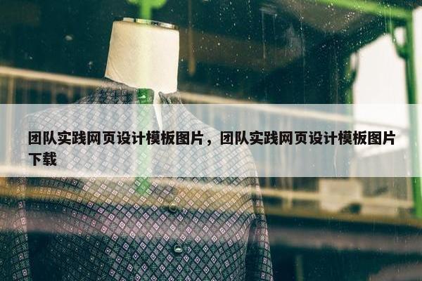 团队实践网页设计模板图片，团队实践网页设计模板图片下载