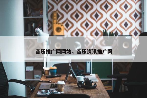 音乐推广网网站，音乐资讯推广网