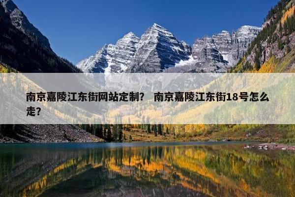 南京嘉陵江东街网站定制？ 南京嘉陵江东街18号怎么走？