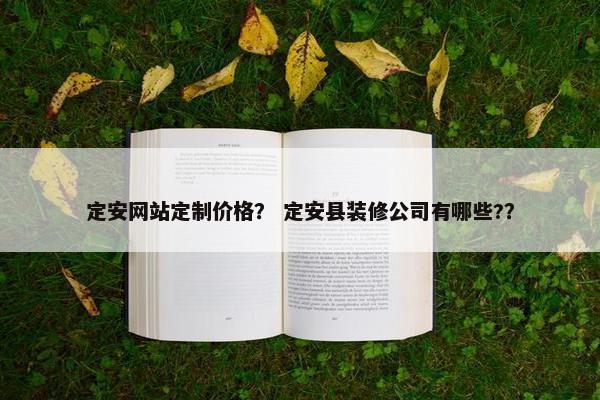 定安网站定制价格？ 定安县装修公司有哪些?？