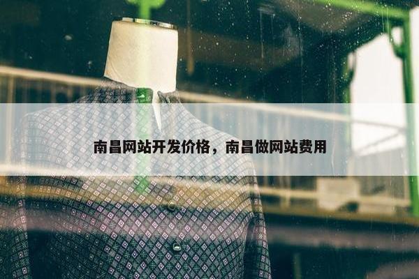 南昌网站开发价格，南昌做网站费用