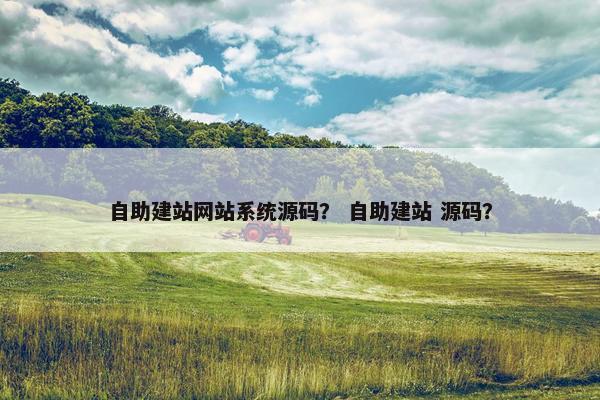 自助建站网站系统源码？ 自助建站 源码？