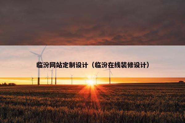 临汾网站定制设计（临汾在线装修设计）
