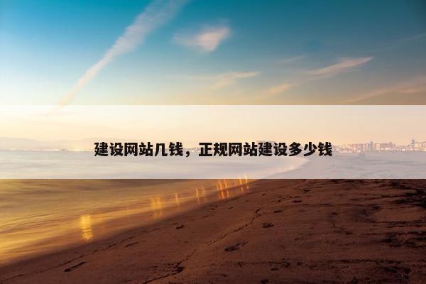 建设网站几钱，正规网站建设多少钱