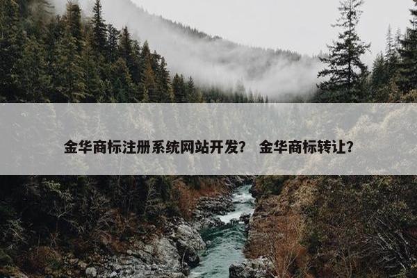 金华商标注册系统网站开发？ 金华商标转让？