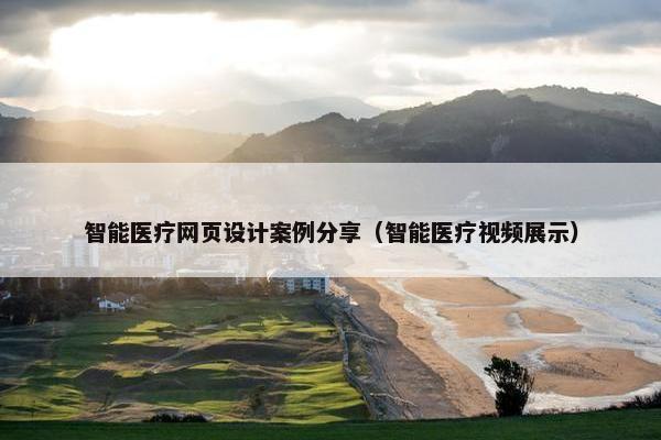 智能医疗网页设计案例分享（智能医疗视频展示）