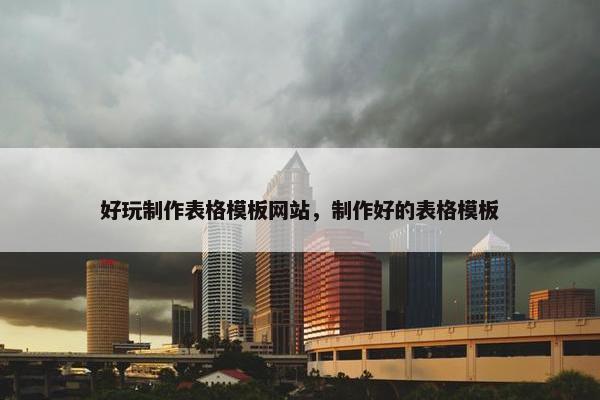 好玩制作表格模板网站，制作好的表格模板