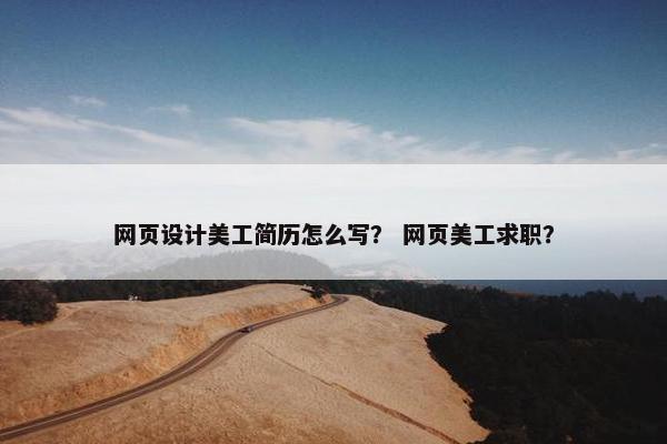 网页设计美工简历怎么写？ 网页美工求职？