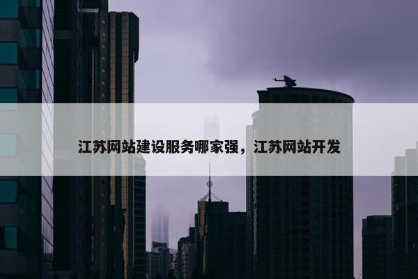 江苏网站建设服务哪家强，江苏网站开发