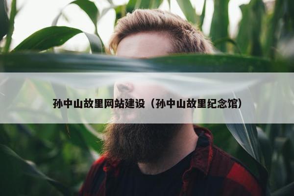 孙中山故里网站建设（孙中山故里纪念馆）