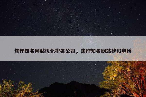 焦作知名网站优化排名公司，焦作知名网站建设电话