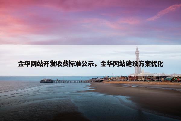 金华网站开发收费标准公示，金华网站建设方案优化