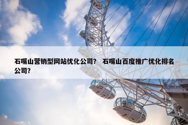石嘴山营销型网站优化公司？ 石嘴山百度推广优化排名公司？