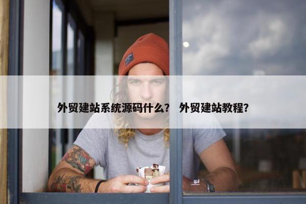外贸建站系统源码什么？ 外贸建站教程？