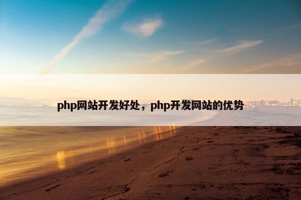 php网站开发好处，php开发网站的优势