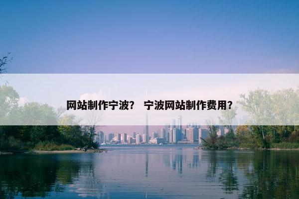 网站制作宁波？ 宁波网站制作费用？