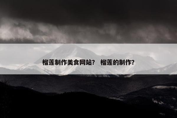 榴莲制作美食网站？ 榴莲的制作？