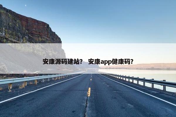 安康源码建站？ 安康app健康码？