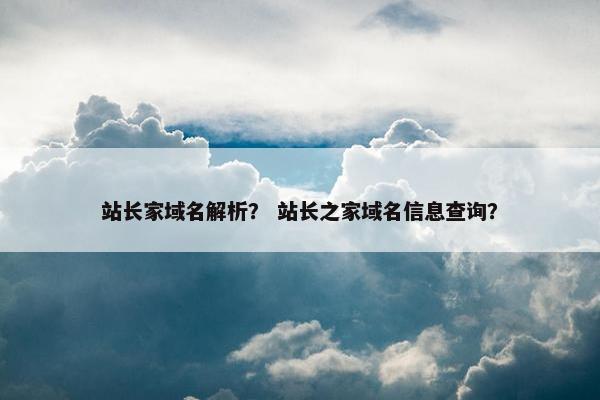 站长家域名解析？ 站长之家域名信息查询？