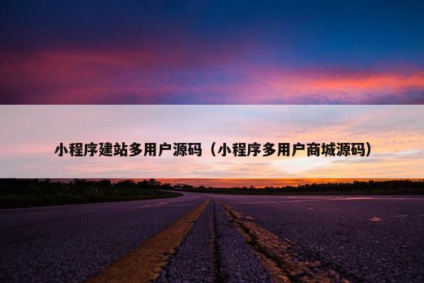 小程序建站多用户源码（小程序多用户商城源码）