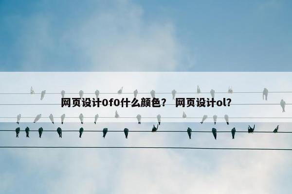 网页设计0f0什么颜色？ 网页设计ol？