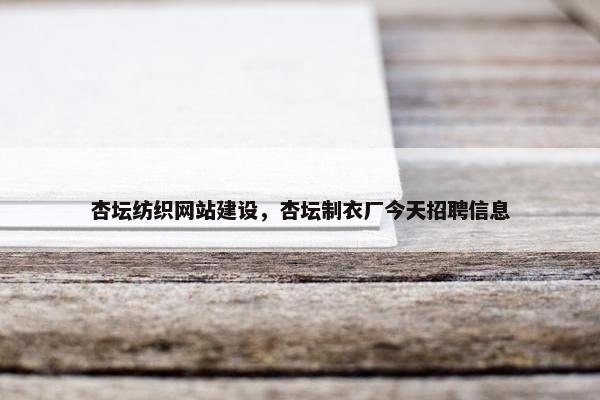 杏坛纺织网站建设，杏坛制衣厂今天招聘信息