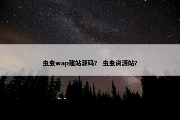 虫虫wap建站源码？ 虫虫资源站？