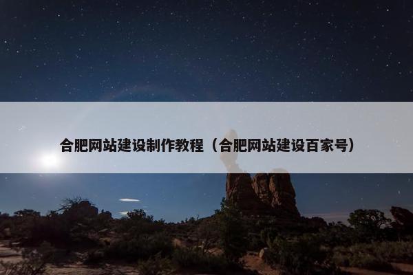 合肥网站建设制作教程（合肥网站建设百家号）