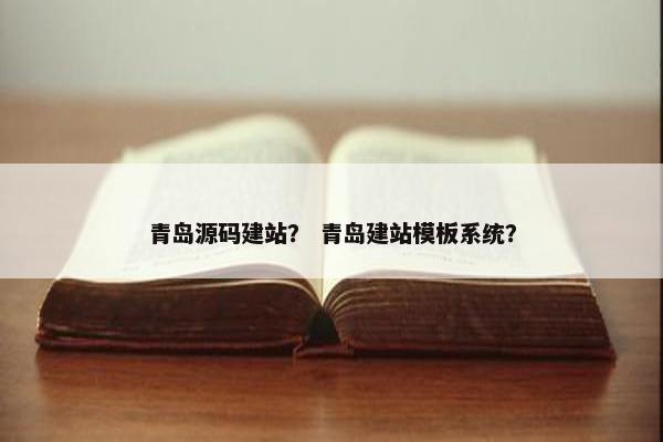 青岛源码建站？ 青岛建站模板系统？