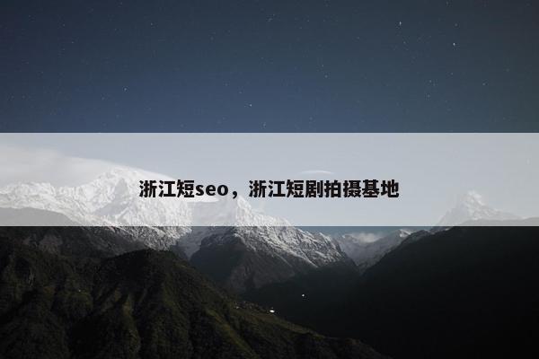 浙江短seo，浙江短剧拍摄基地