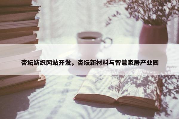 杏坛纺织网站开发，杏坛新材料与智慧家居产业园