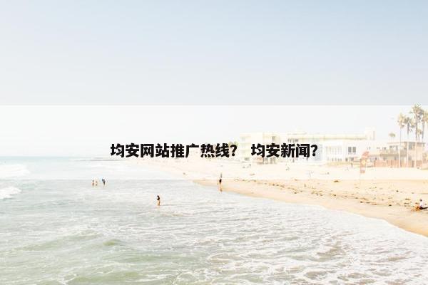 均安网站推广热线？ 均安新闻？
