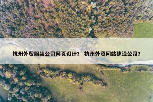 杭州外贸服装公司网页设计？ 杭州外贸网站建设公司？